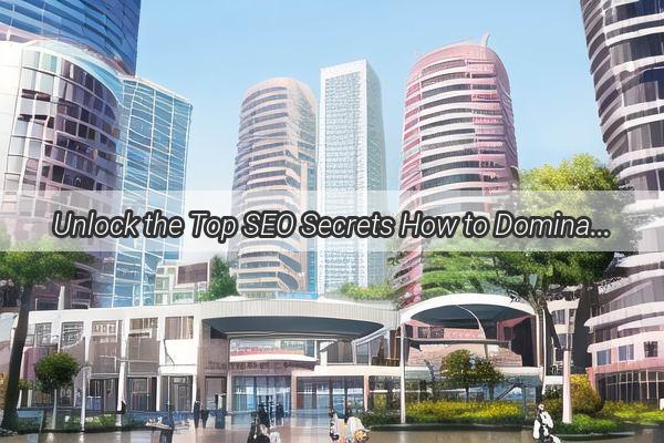 Unlock the Top SEO Secrets How to Dominate the Guangzhou Ranking Landscape